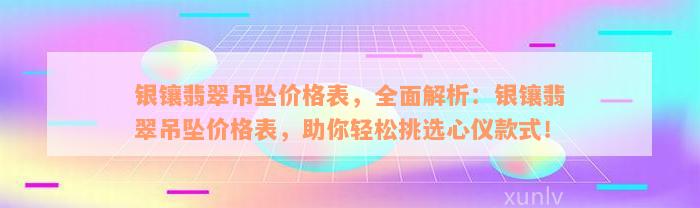 银镶翡翠吊坠价格表，全面解析：银镶翡翠吊坠价格表，助你轻松挑选心仪款式！