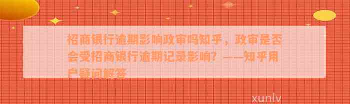 招商银行逾期影响政审吗知乎，政审是否会受招商银行逾期记录影响？——知乎用户疑问解答