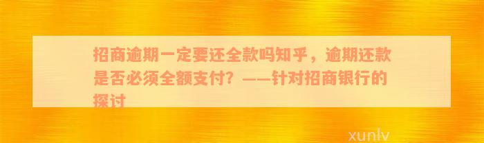 招商逾期一定要还全款吗知乎，逾期还款是否必须全额支付？——针对招商银行的探讨