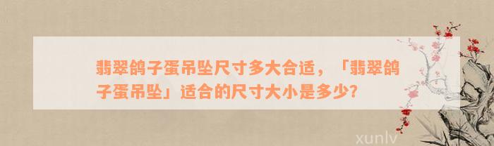 翡翠鸽子蛋吊坠尺寸多大合适，「翡翠鸽子蛋吊坠」适合的尺寸大小是多少？