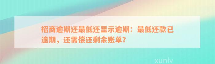 招商逾期还最低还显示逾期：最低还款已逾期，还需偿还剩余账单？