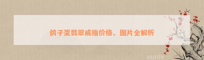 鸽子蛋翡翠戒指价格、图片全解析