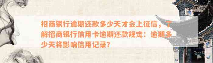 招商银行逾期还款多少天才会上征信，了解招商银行信用卡逾期还款规定：逾期多少天将影响信用记录？