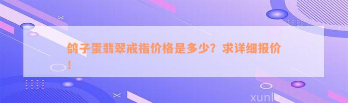 鸽子蛋翡翠戒指价格是多少？求详细报价！