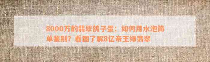 8000万的翡翠鸽子蛋：如何用水泡简单鉴别？看图了解8亿帝王绿翡翠