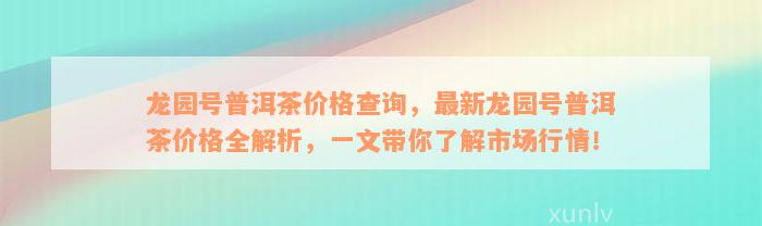 龙园号普洱茶价格查询，最新龙园号普洱茶价格全解析，一文带你了解市场行情！