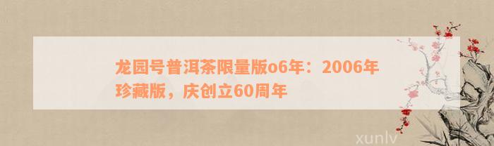 龙园号普洱茶限量版o6年：2006年珍藏版，庆创立60周年