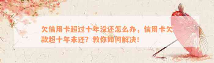 欠信用卡超过十年没还怎么办，信用卡欠款超十年未还？教你如何解决！