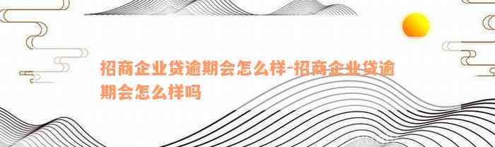 招商企业贷逾期会怎么样-招商企业贷逾期会怎么样吗