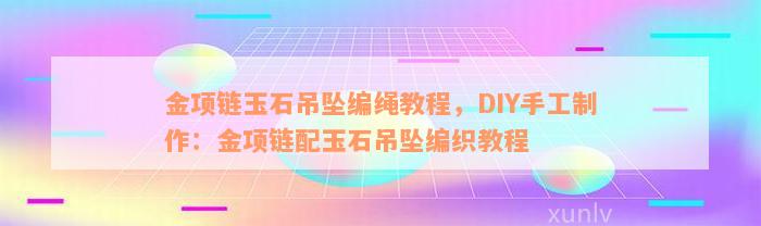 金项链玉石吊坠编绳教程，DIY手工制作：金项链配玉石吊坠编织教程