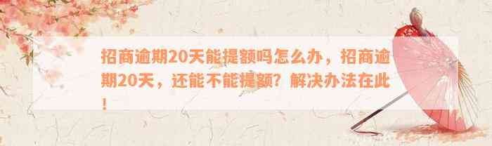 招商逾期20天能提额吗怎么办，招商逾期20天，还能不能提额？解决办法在此！