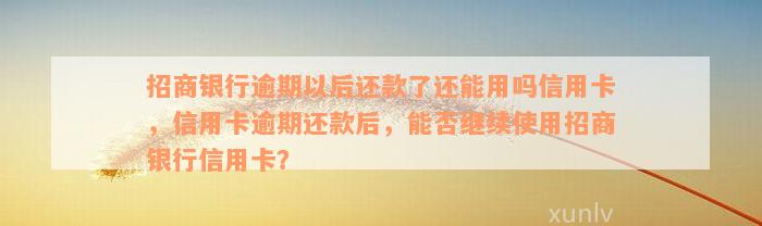 招商银行逾期以后还款了还能用吗信用卡，信用卡逾期还款后，能否继续使用招商银行信用卡？