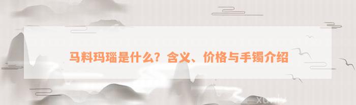 马料玛瑙是什么？含义、价格与手镯介绍