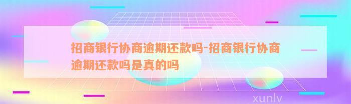 招商银行协商逾期还款吗-招商银行协商逾期还款吗是真的吗