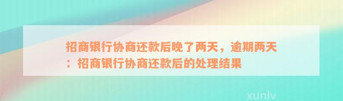 招商银行协商还款后晚了两天，逾期两天：招商银行协商还款后的处理结果