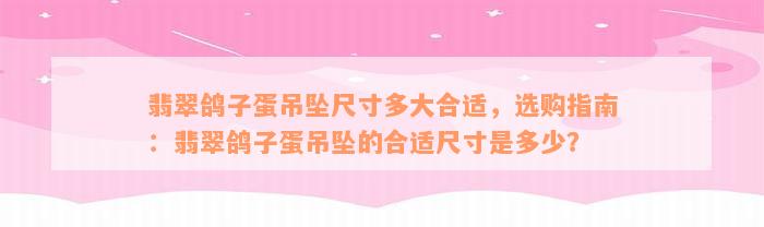 翡翠鸽子蛋吊坠尺寸多大合适，选购指南：翡翠鸽子蛋吊坠的合适尺寸是多少？