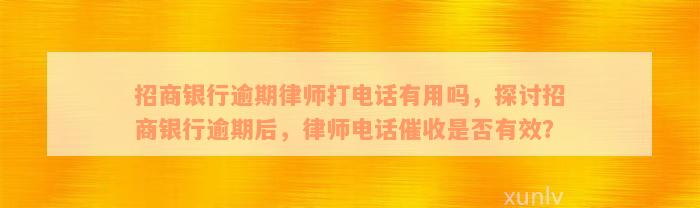 招商银行逾期律师打电话有用吗，探讨招商银行逾期后，律师电话催收是否有效？