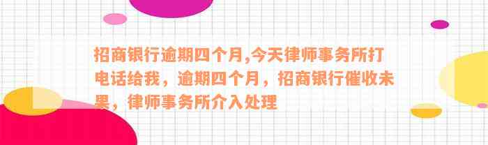 招商银行逾期四个月,今天律师事务所打电话给我，逾期四个月，招商银行催收未果，律师事务所介入处理