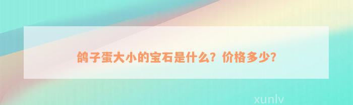 鸽子蛋大小的宝石是什么？价格多少？