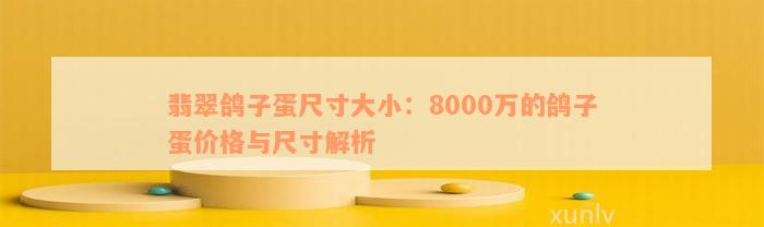 翡翠鸽子蛋尺寸大小：8000万的鸽子蛋价格与尺寸解析