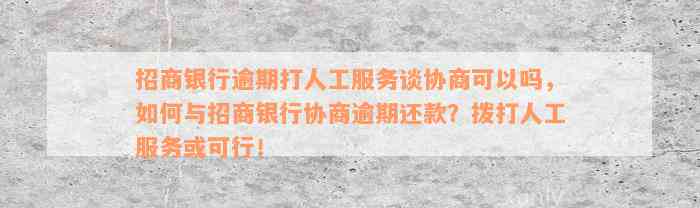 招商银行逾期打人工服务谈协商可以吗，如何与招商银行协商逾期还款？拨打人工服务或可行！