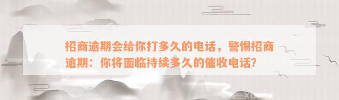 招商逾期会给你打多久的电话，警惕招商逾期：你将面临持续多久的催收电话？