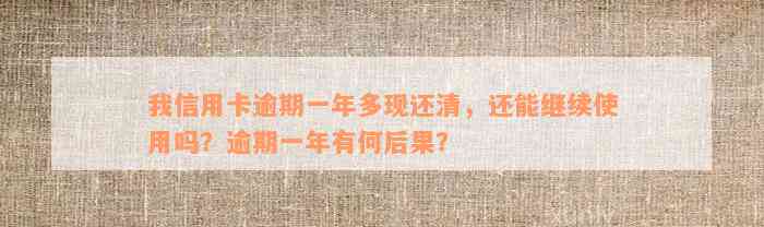 我信用卡逾期一年多现还清，还能继续使用吗？逾期一年有何后果？