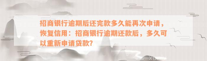 招商银行逾期后还完款多久能再次申请，恢复信用：招商银行逾期还款后，多久可以重新申请贷款？