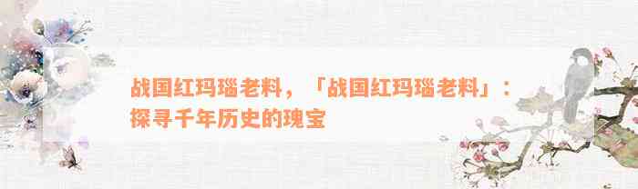 战国红玛瑙老料，「战国红玛瑙老料」：探寻千年历史的瑰宝