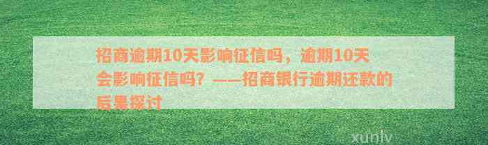 招商逾期10天影响征信吗，逾期10天会影响征信吗？——招商银行逾期还款的后果探讨