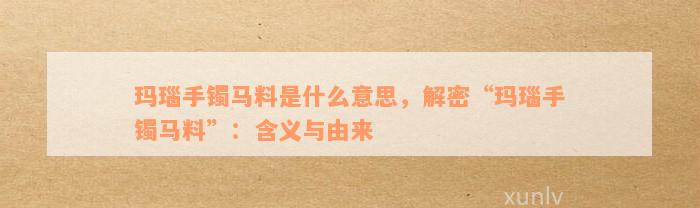 玛瑙手镯马料是什么意思，解密“玛瑙手镯马料”：含义与由来