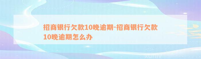 招商银行欠款10晚逾期-招商银行欠款10晚逾期怎么办