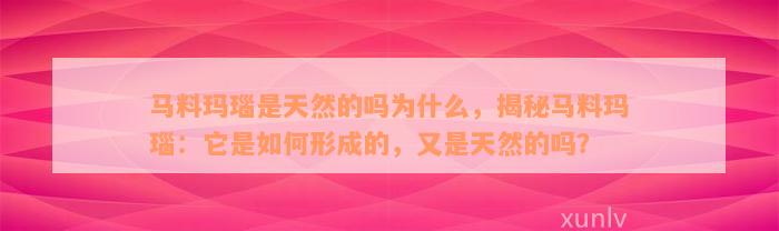 马料玛瑙是天然的吗为什么，揭秘马料玛瑙：它是如何形成的，又是天然的吗？