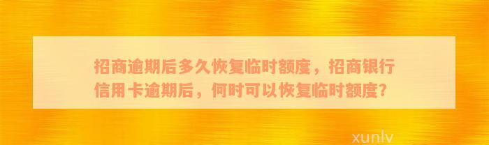 招商逾期后多久恢复临时额度，招商银行信用卡逾期后，何时可以恢复临时额度？