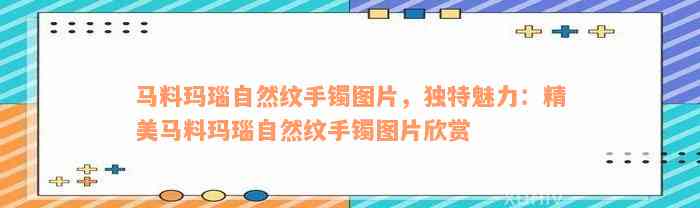 马料玛瑙自然纹手镯图片，独特魅力：精美马料玛瑙自然纹手镯图片欣赏