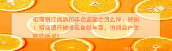 招商银行偷偷扣年费逾期会怎么样，警惕！招商银行被曝私自扣年费，逾期会产生哪些后果？