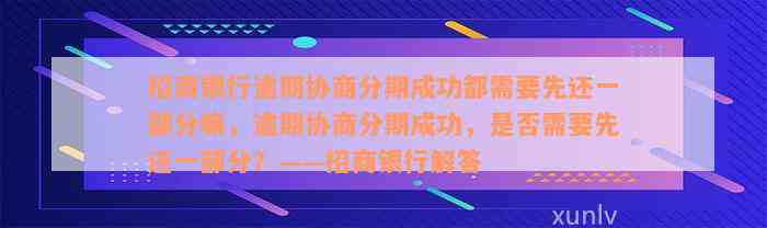 招商银行逾期协商分期成功都需要先还一部分嘛，逾期协商分期成功，是否需要先还一部分？——招商银行解答