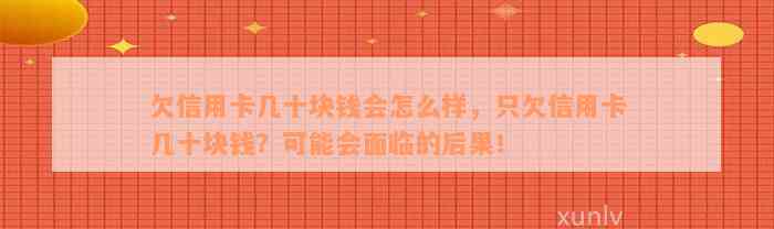 欠信用卡几十块钱会怎么样，只欠信用卡几十块钱？可能会面临的后果！