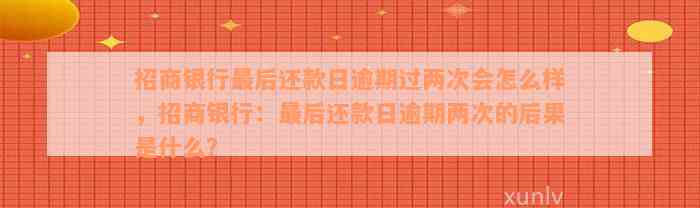 招商银行最后还款日逾期过两次会怎么样，招商银行：最后还款日逾期两次的后果是什么？