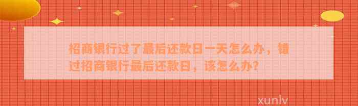 招商银行过了最后还款日一天怎么办，错过招商银行最后还款日，该怎么办？