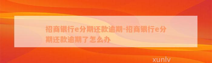 招商银行e分期还款逾期-招商银行e分期还款逾期了怎么办