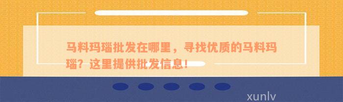 马料玛瑙批发在哪里，寻找优质的马料玛瑙？这里提供批发信息！