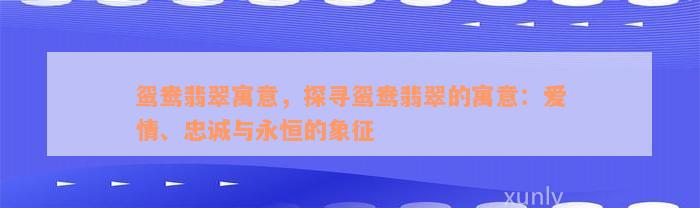 鸳鸯翡翠寓意，探寻鸳鸯翡翠的寓意：爱情、忠诚与永恒的象征