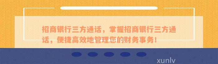 招商银行三方通话，掌握招商银行三方通话，便捷高效地管理您的财务事务！