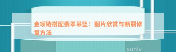 金项链搭配翡翠吊坠：图片欣赏与断裂修复方法