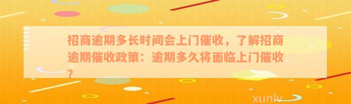 招商逾期多长时间会上门催收，了解招商逾期催收政策：逾期多久将面临上门催收？