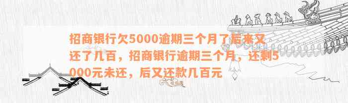 招商银行欠5000逾期三个月了后来又还了几百，招商银行逾期三个月，还剩5000元未还，后又还款几百元