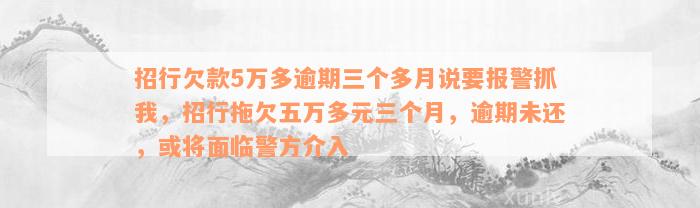 招行欠款5万多逾期三个多月说要报警抓我，招行拖欠五万多元三个月，逾期未还，或将面临警方介入