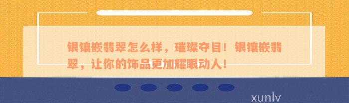 银镶嵌翡翠怎么样，璀璨夺目！银镶嵌翡翠，让你的饰品更加耀眼动人！