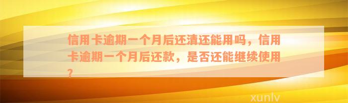 信用卡逾期一个月后还清还能用吗，信用卡逾期一个月后还款，是否还能继续使用？